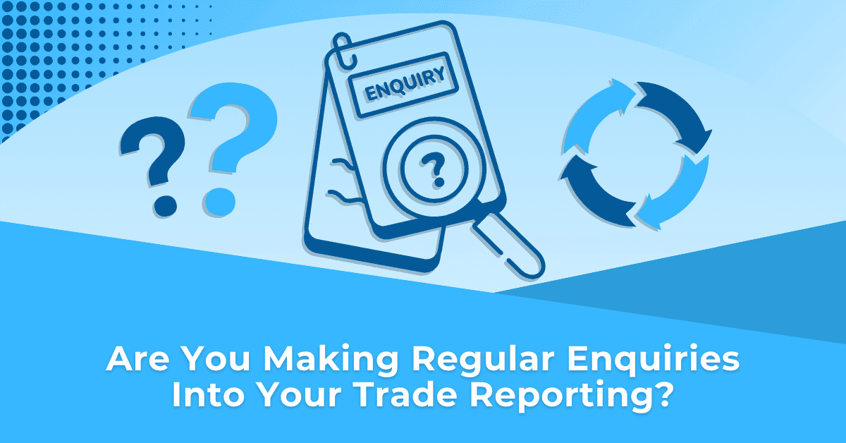 are you making regular enquiries into your trade reporting